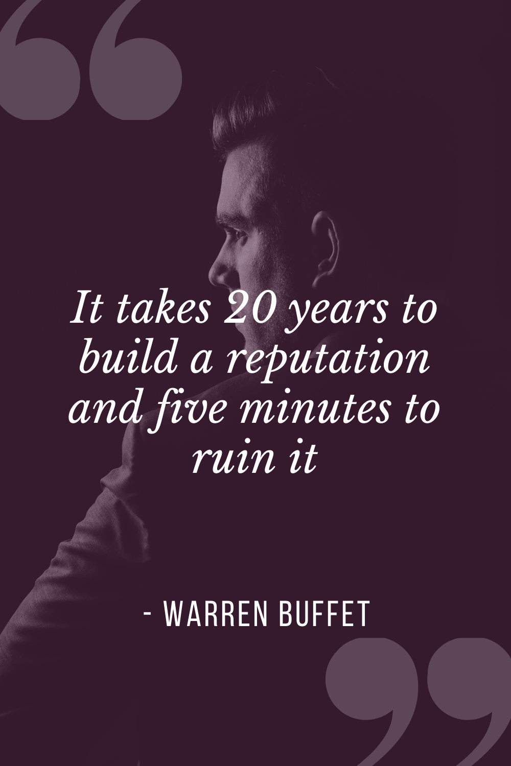 “It takes 20 years to build a reputation and five minutes to ruin it”, Warren Buffet