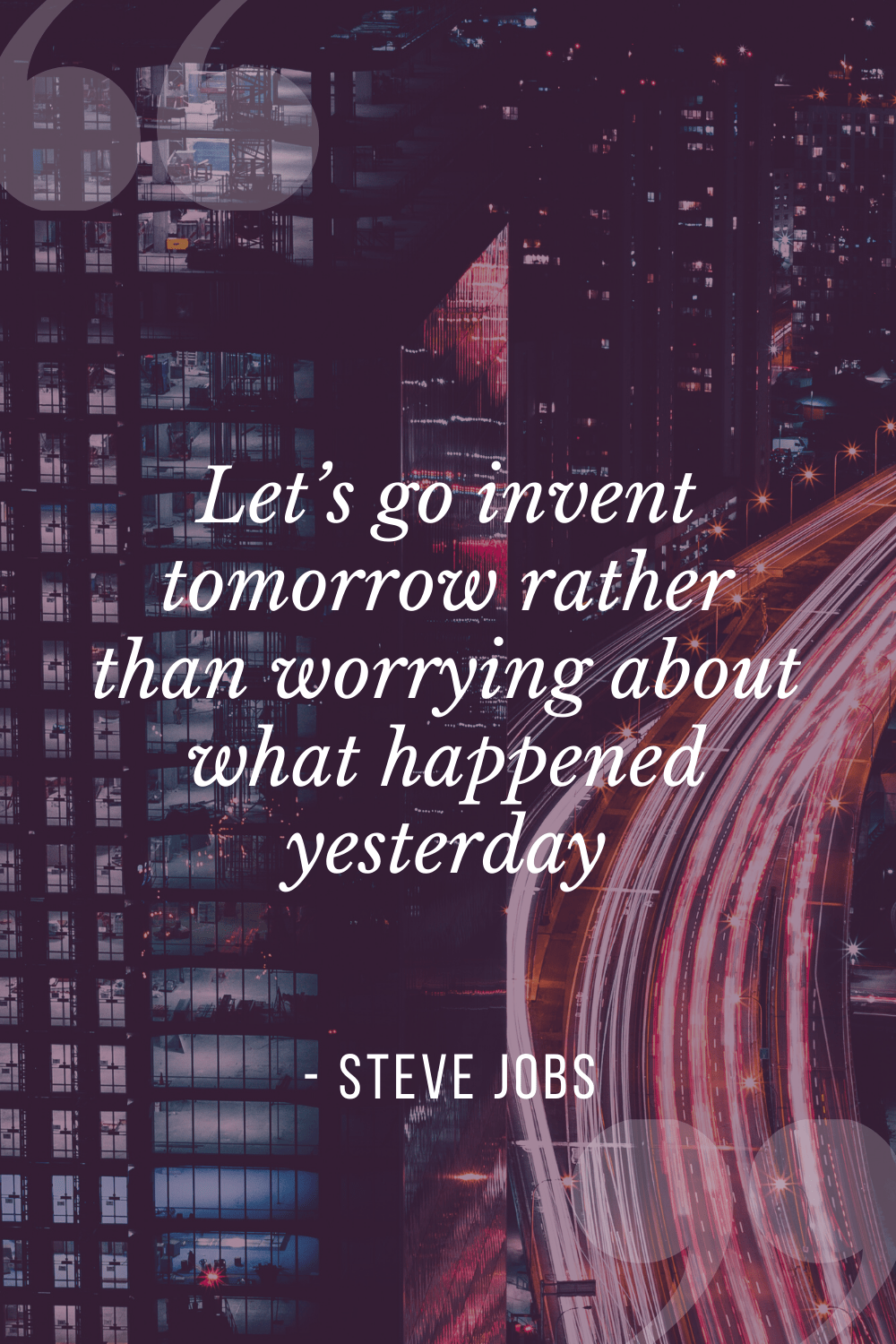 “Let’s go invent tomorrow rather than worrying about what happened yesterday”, Steve Jobs