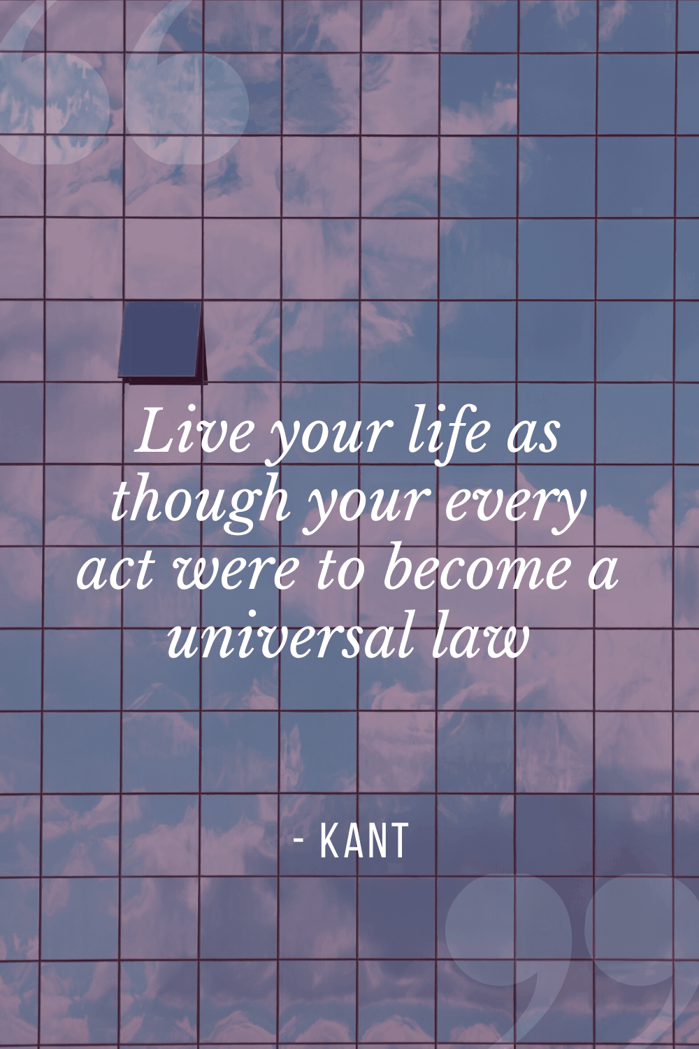 “Live your life as though your every act were to become a universal law”, Immanuel Kant