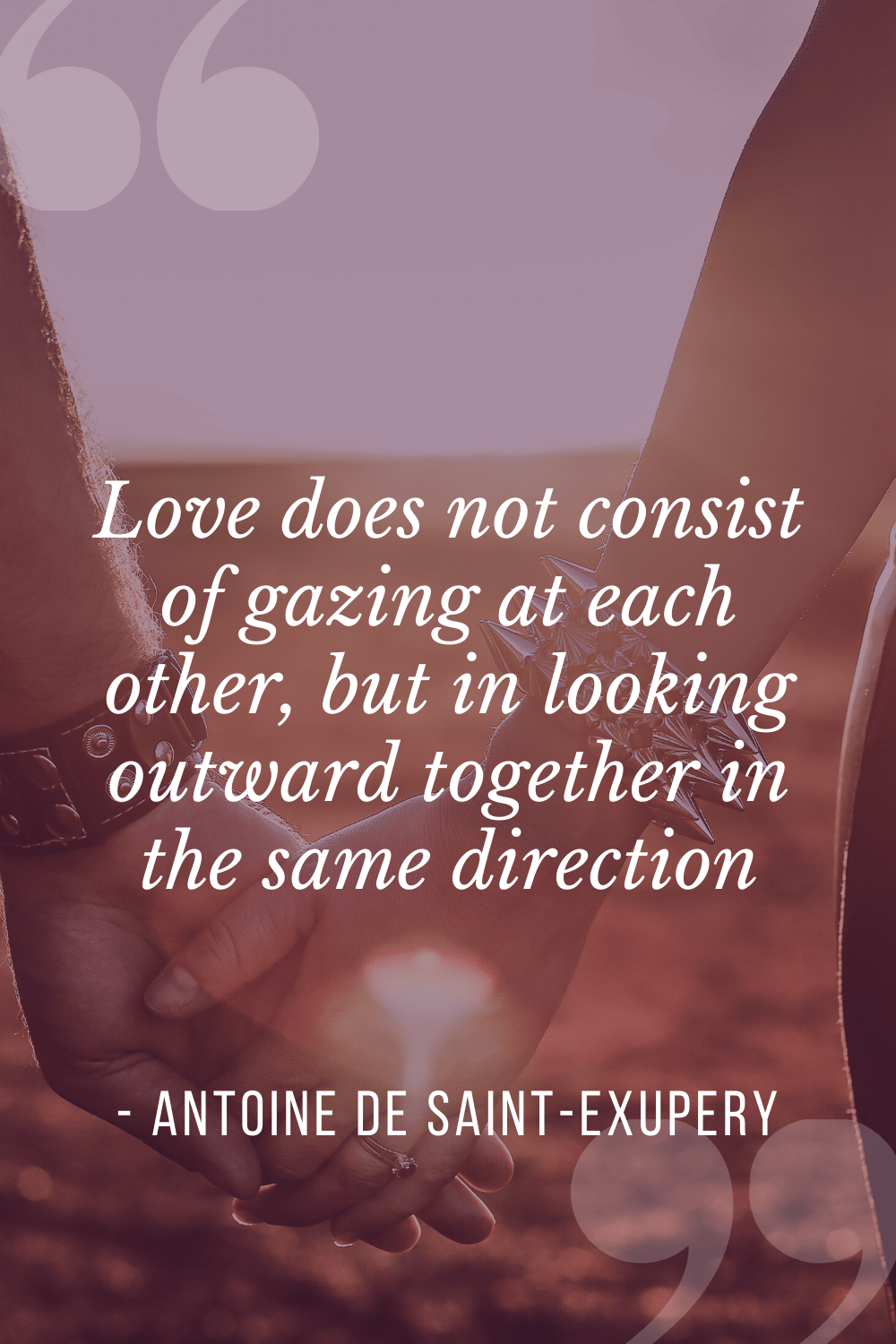 “Love does not consist of gazing at each other, but in looking outward together in the same direction”, Antoine de Saint-Exupéry