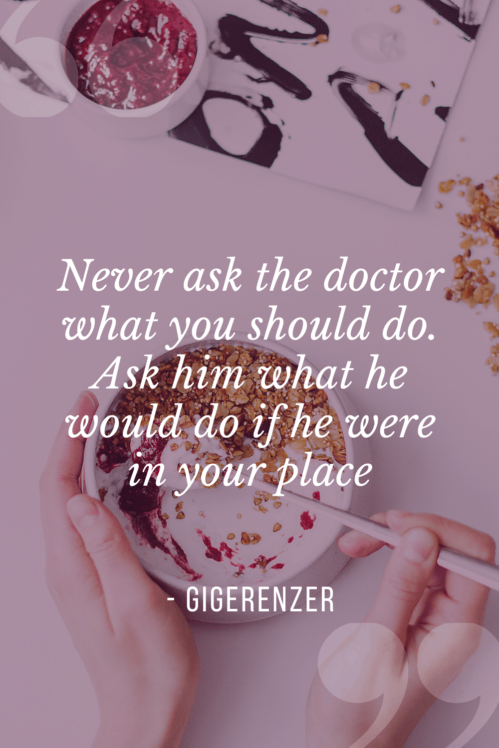 “Never ask the doctor what you should do. Ask him what he would do if he were in your place”, Gerd Gigerenzer
