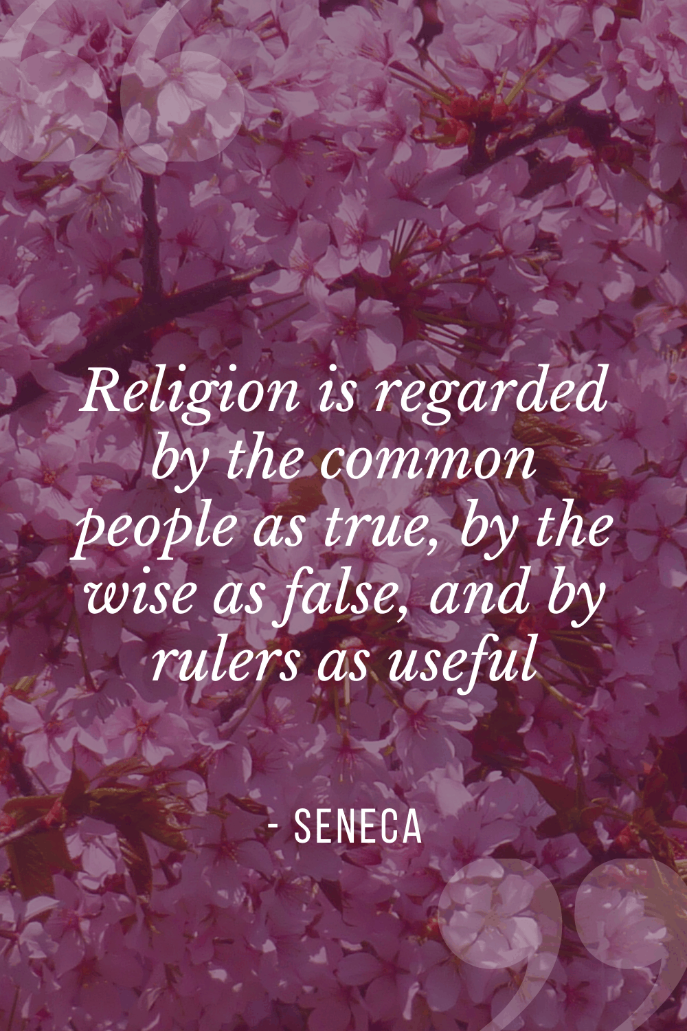“Religion is regarded by the common people as true, by the wise as false, and by rulers as useful”, Lucius Annaeus Seneca