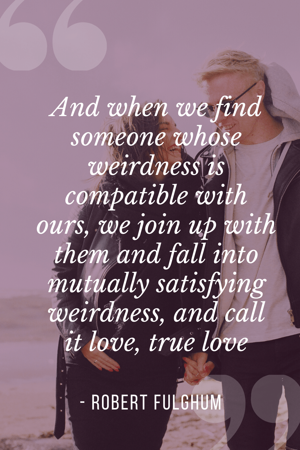 “We join up with them and fall into mutually satisfying weirdness, and call it love, true love”, Robert Fulghum