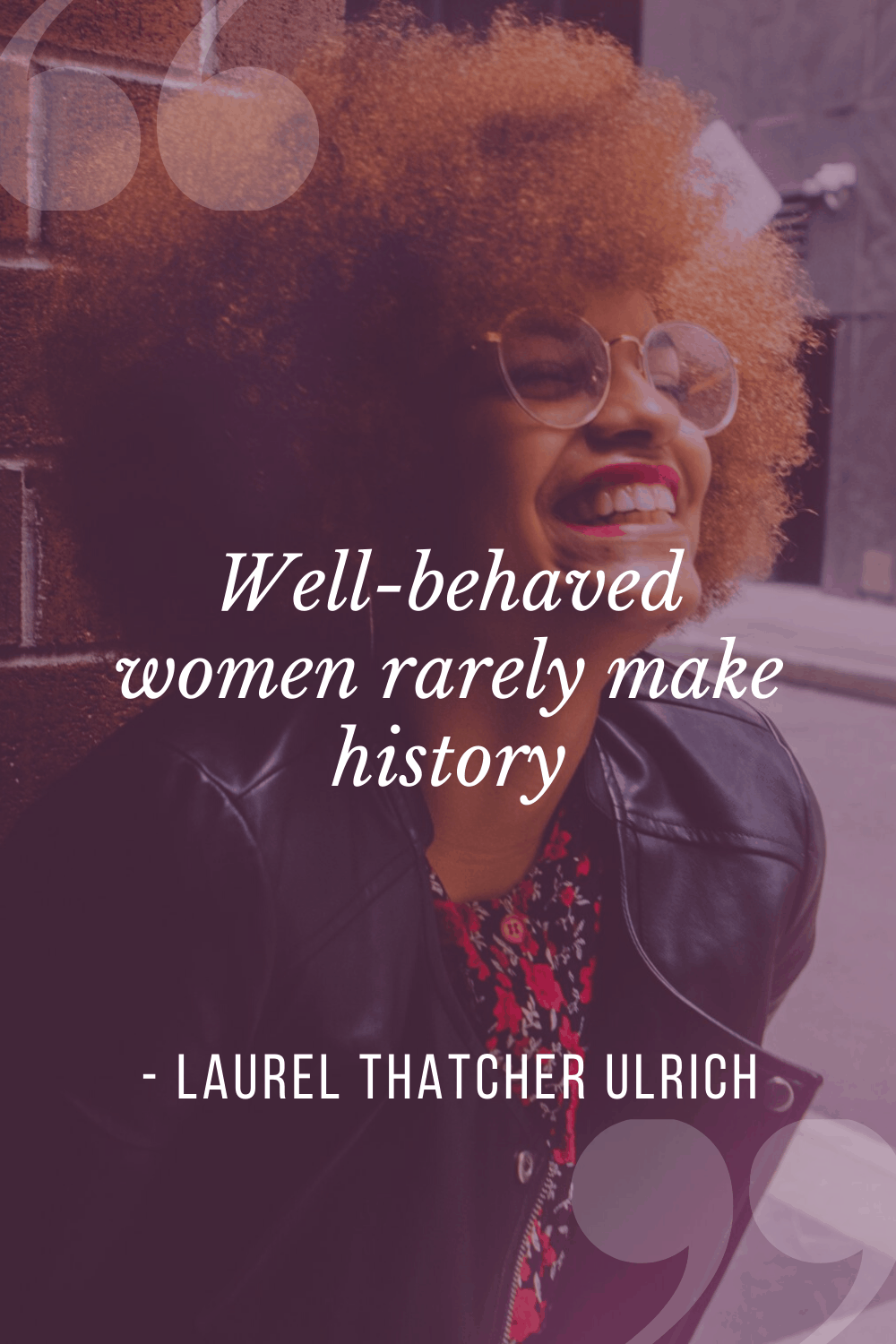 “Well-behaved women rarely make history”, Laurel Thatcher Ulrich