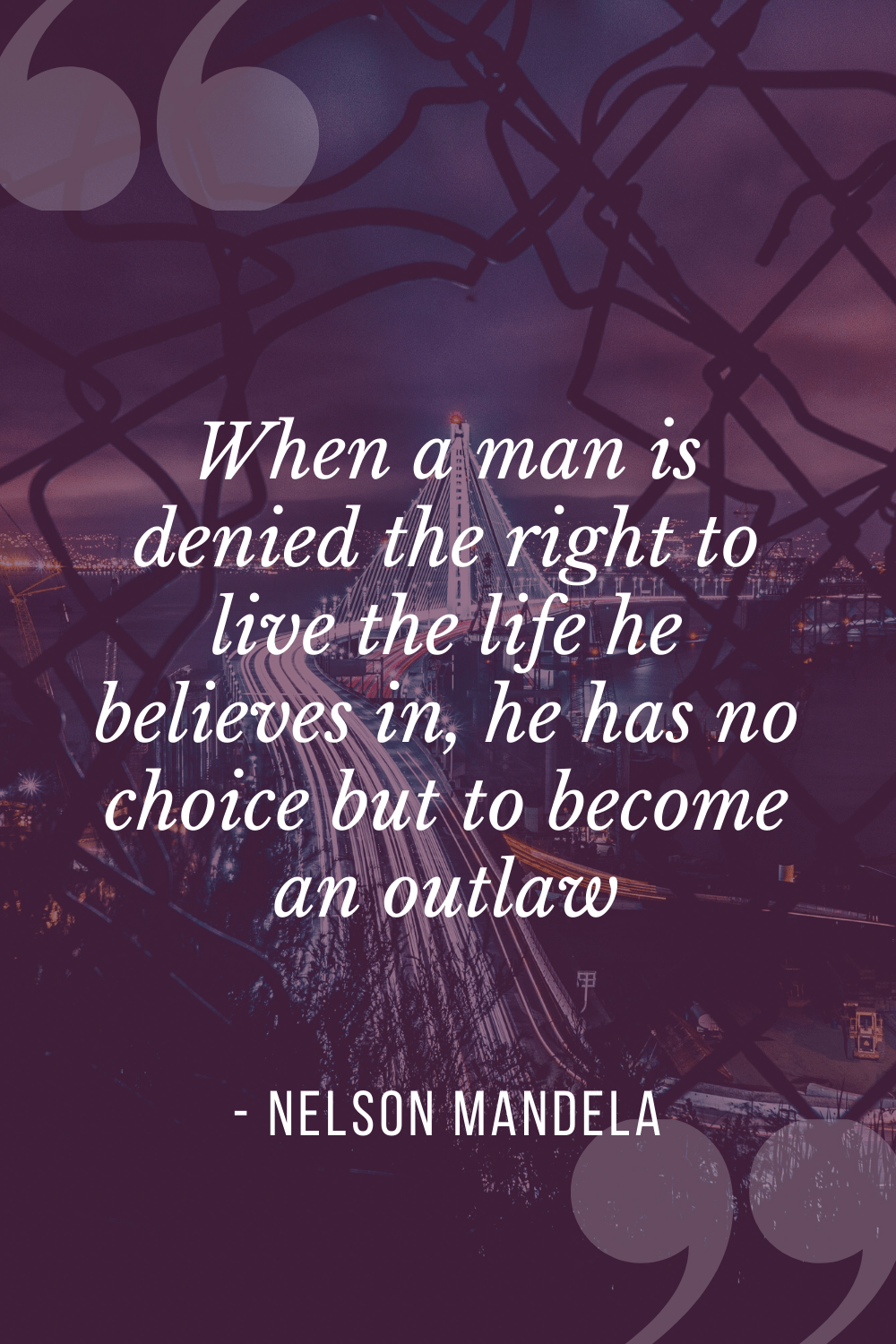 “When a man is denied the right to live the life he believes in, he has no choice but to become an outlaw”, Nelson Mandela