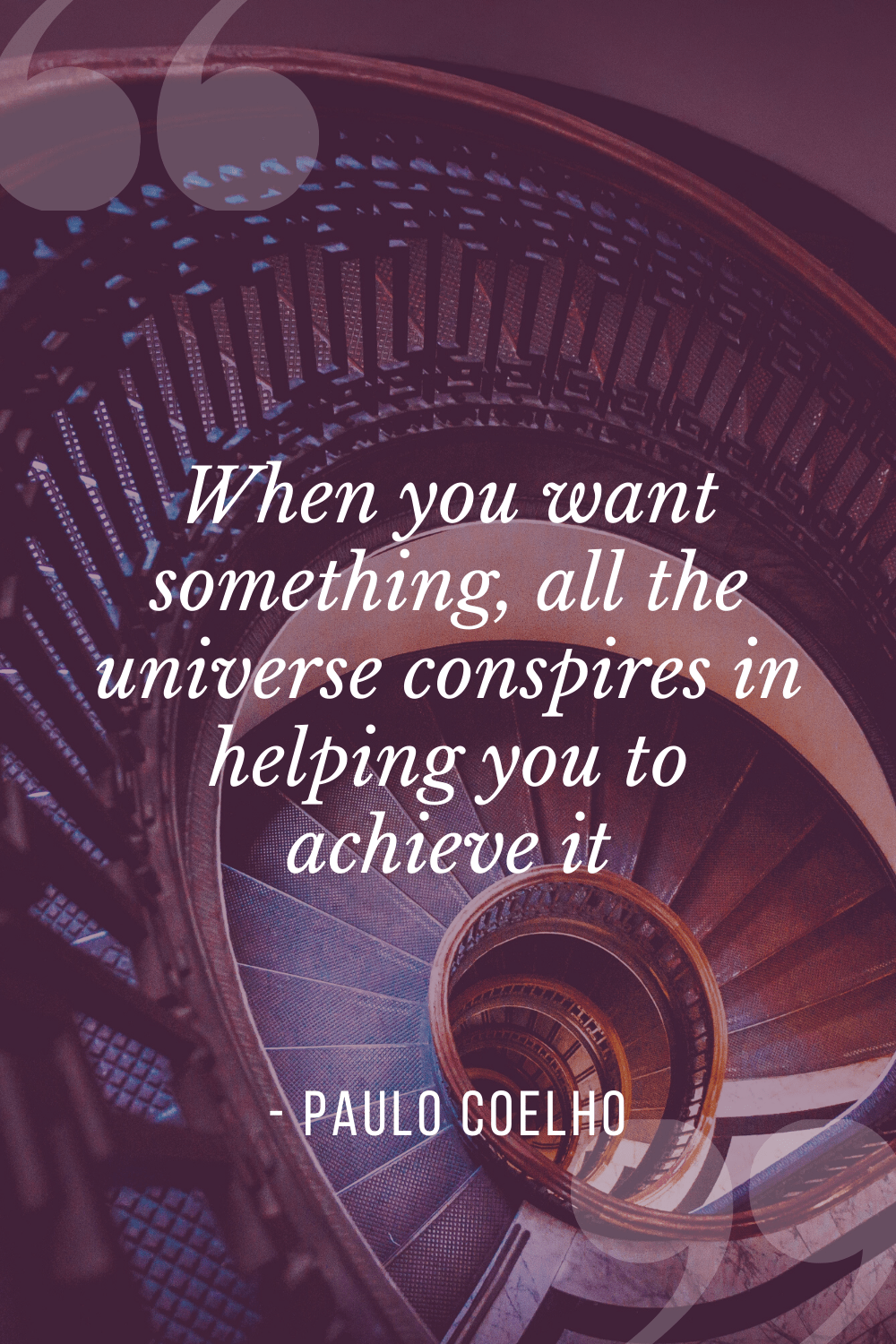“When you want something, all the universe conspires in helping you to achieve it”, Paulo Coelho