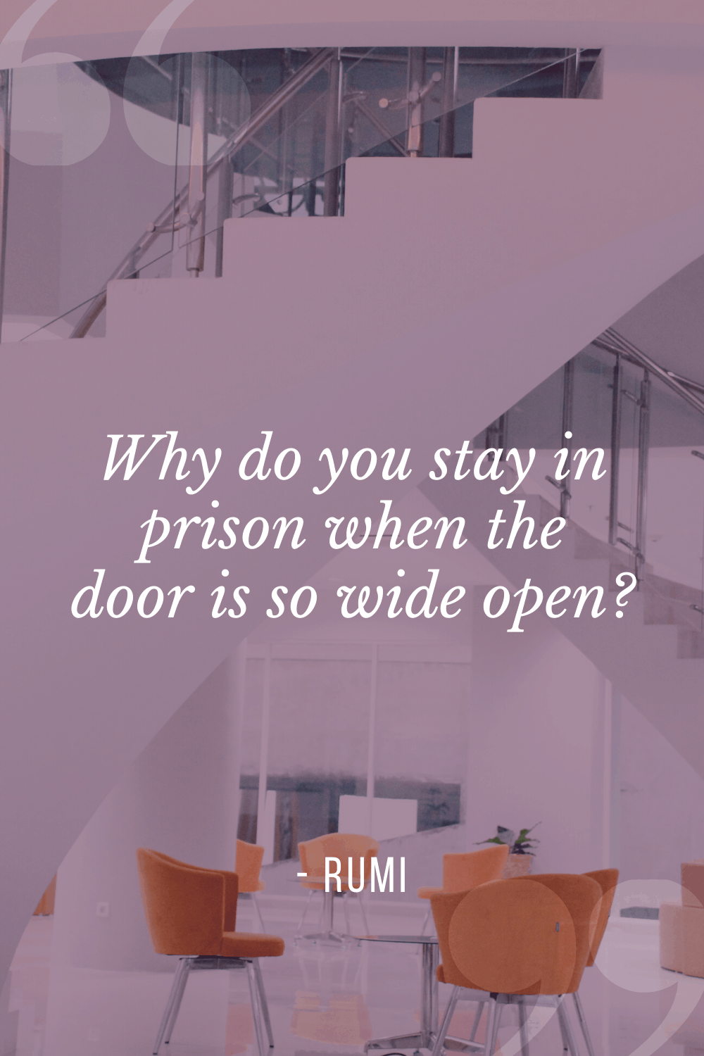 “Why do you stay in prison when the door is so wide open?”, Rumi