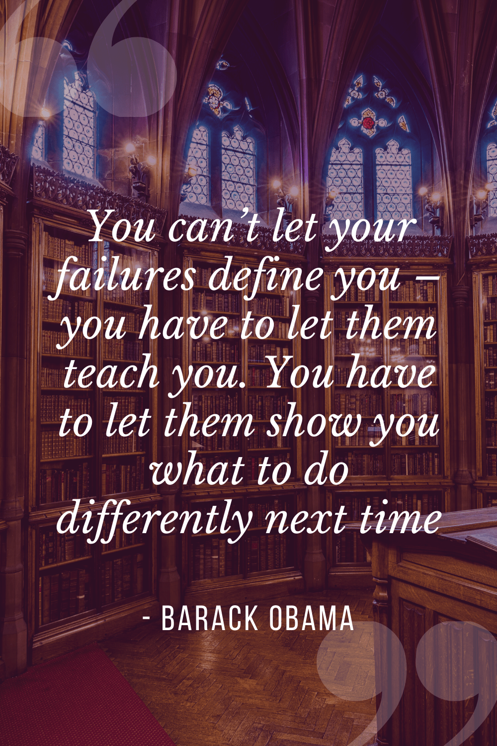 “You can’t let your failures define you – you have to let them teach you. You have to let them show you what to do differently next time”, Barack Obama