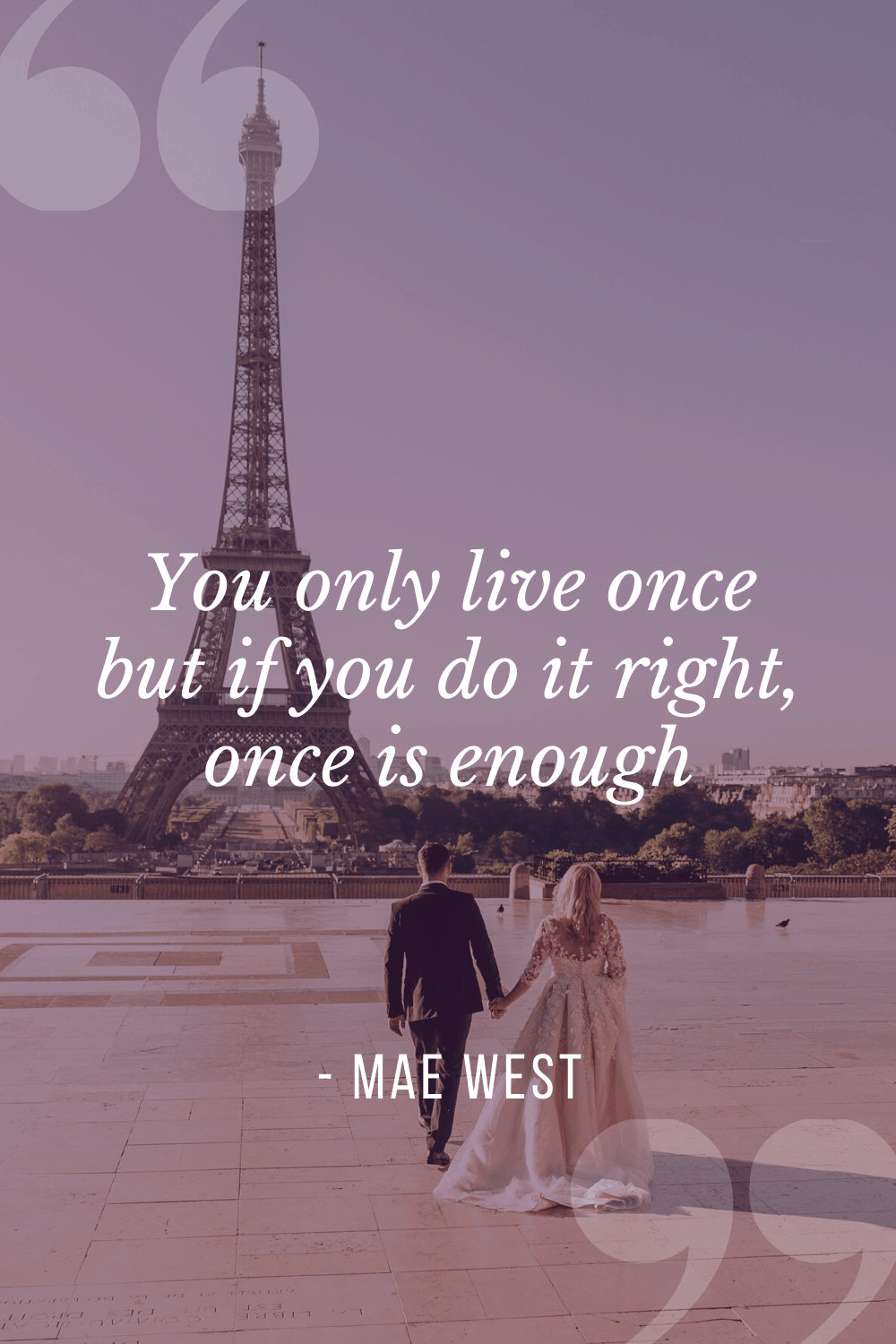 “You only live once but if you do it right, once is enough”, Mae West